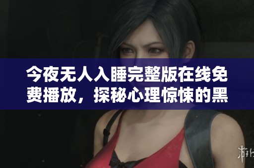 今夜无人入睡完整版在线免费播放，探秘心理惊悚的黑暗世界