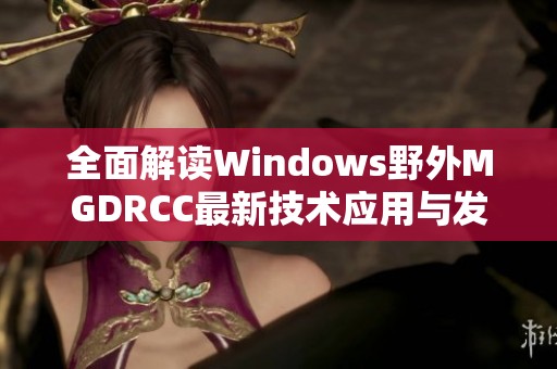 全面解读Windows野外MGDRCC最新技术应用与发展趋势