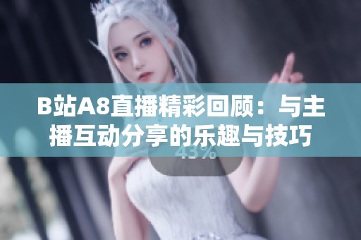 B站A8直播精彩回顾：与主播互动分享的乐趣与技巧