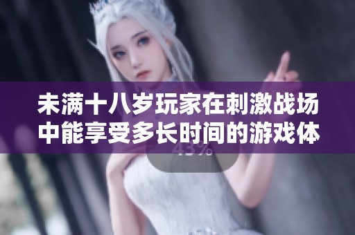 未满十八岁玩家在刺激战场中能享受多长时间的游戏体验