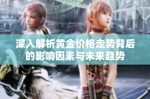 深入解析黄金价格走势背后的影响因素与未来趋势
