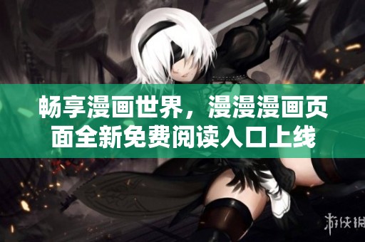 畅享漫画世界，漫漫漫画页面全新免费阅读入口上线