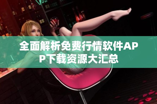 全面解析免费行情软件APP下载资源大汇总