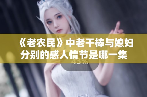 《老农民》中老干棒与媳妇分别的感人情节是哪一集