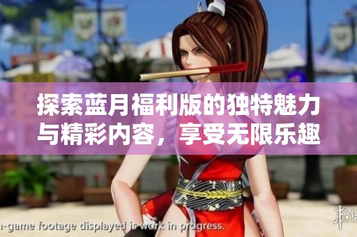 探索蓝月福利版的独特魅力与精彩内容，享受无限乐趣