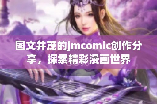 图文并茂的jmcomic创作分享，探索精彩漫画世界