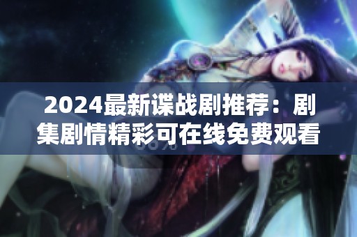 2024最新谍战剧推荐：剧集剧情精彩可在线免费观看