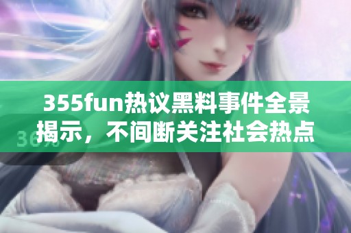 355fun热议黑料事件全景揭示，不间断关注社会热点动态