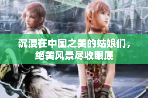 沉浸在中国之美的姑娘们，绝美风景尽收眼底