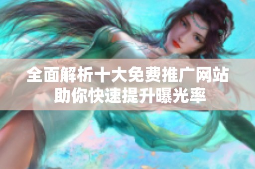 全面解析十大免费推广网站 助你快速提升曝光率