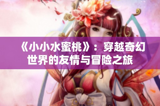 《小小水蜜桃》：穿越奇幻世界的友情与冒险之旅