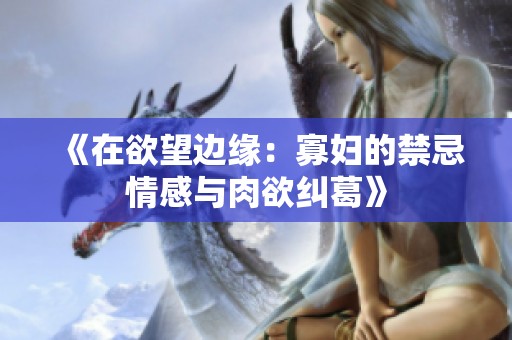 《在欲望边缘：寡妇的禁忌情感与肉欲纠葛》
