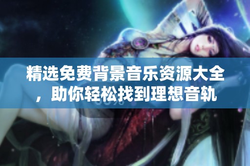 精选免费背景音乐资源大全，助你轻松找到理想音轨