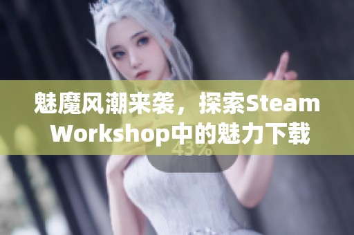 魅魔风潮来袭，探索Steam Workshop中的魅力下载资源