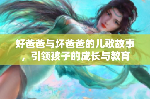 好爸爸与坏爸爸的儿歌故事，引领孩子的成长与教育