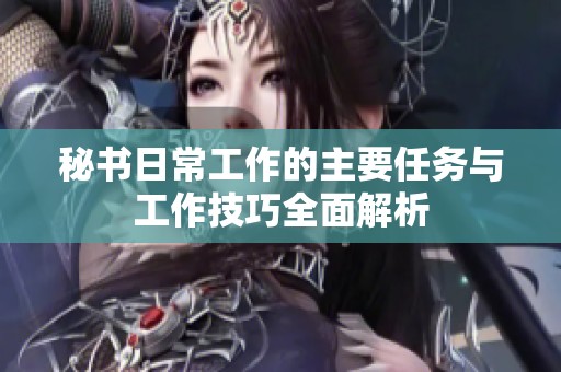 秘书日常工作的主要任务与工作技巧全面解析