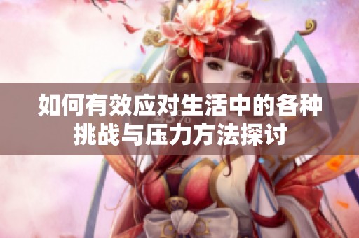 如何有效应对生活中的各种挑战与压力方法探讨