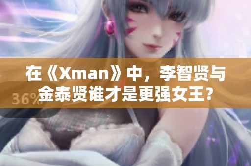 在《Xman》中，李智贤与金泰贤谁才是更强女王？