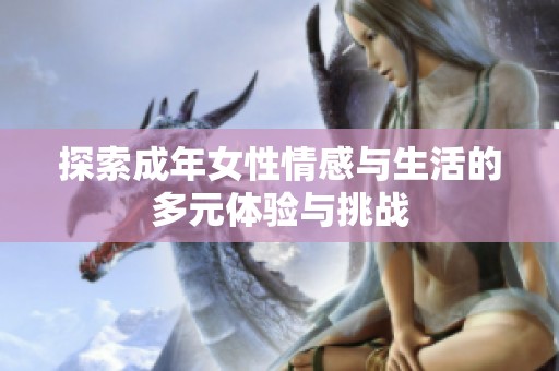 探索成年女性情感与生活的多元体验与挑战