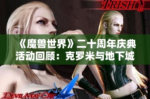 《魔兽世界》二十周年庆典活动回顾：克罗米与地下城的奇幻之旅