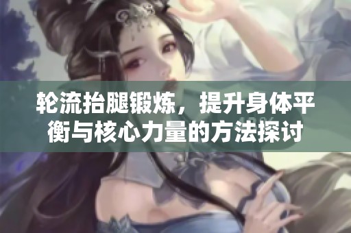 轮流抬腿锻炼，提升身体平衡与核心力量的方法探讨