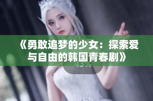 《勇敢追梦的少女：探索爱与自由的韩国青春剧》