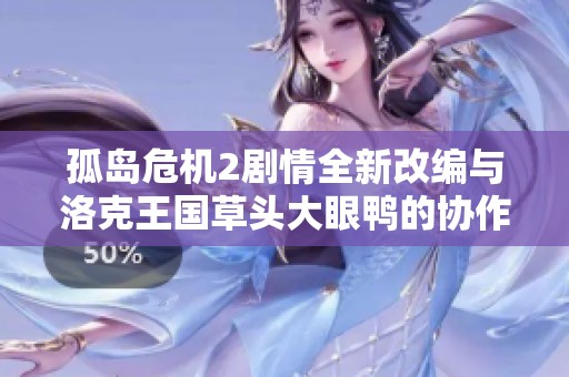 孤岛危机2剧情全新改编与洛克王国草头大眼鸭的协作分析