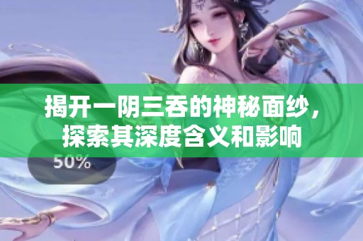 揭开一阴三吞的神秘面纱，探索其深度含义和影响
