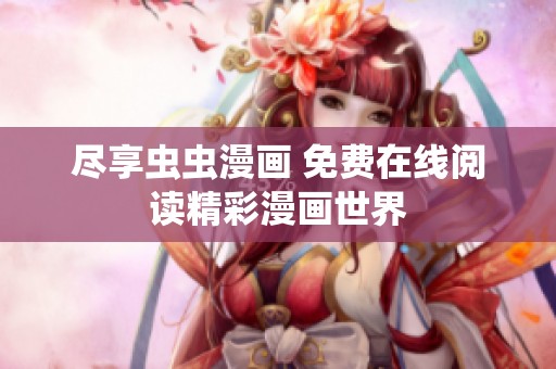 尽享虫虫漫画 免费在线阅读精彩漫画世界