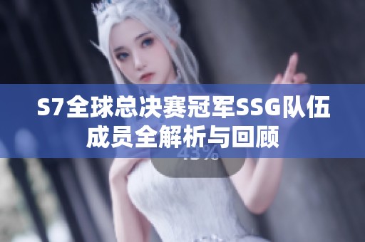 S7全球总决赛冠军SSG队伍成员全解析与回顾