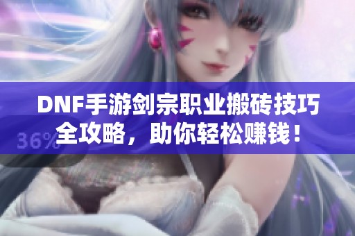 DNF手游剑宗职业搬砖技巧全攻略，助你轻松赚钱！