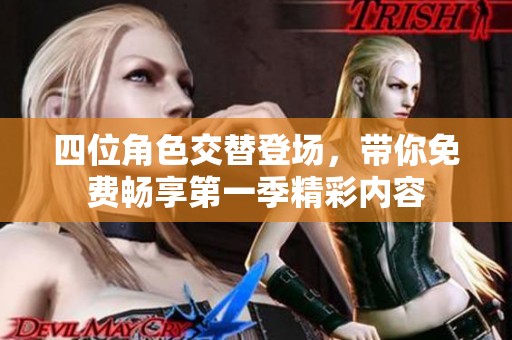 四位角色交替登场，带你免费畅享第一季精彩内容