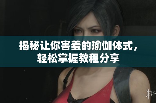 揭秘让你害羞的瑜伽体式，轻松掌握教程分享