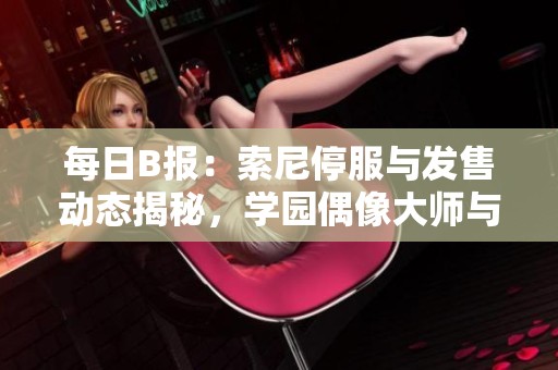 每日B报：索尼停服与发售动态揭秘，学园偶像大师与星鸣特攻游戏最新消息