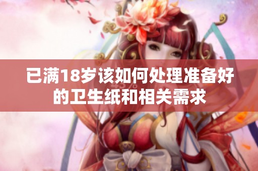 已满18岁该如何处理准备好的卫生纸和相关需求