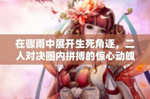 在骤雨中展开生死角逐，二人对决圈内拼搏的惊心动魄时刻