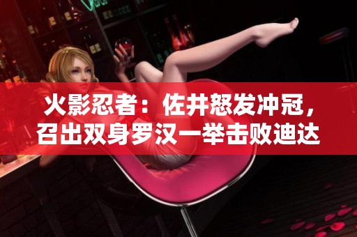 火影忍者：佐井怒发冲冠，召出双身罗汉一举击败迪达拉