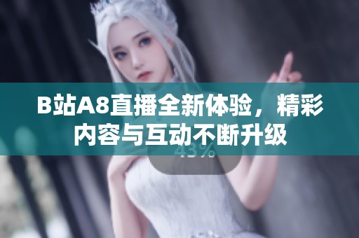 B站A8直播全新体验，精彩内容与互动不断升级