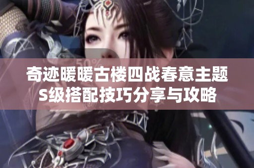 奇迹暖暖古楼四战春意主题S级搭配技巧分享与攻略