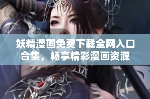 妖精漫画免费下载全网入口合集，畅享精彩漫画资源