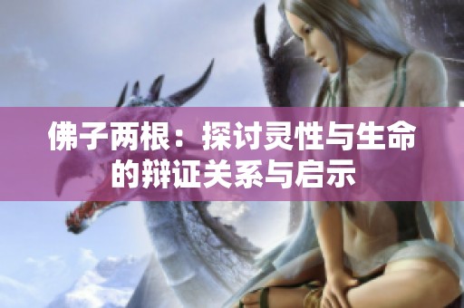 佛子两根：探讨灵性与生命的辩证关系与启示