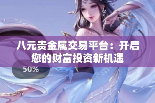八元贵金属交易平台：开启您的财富投资新机遇