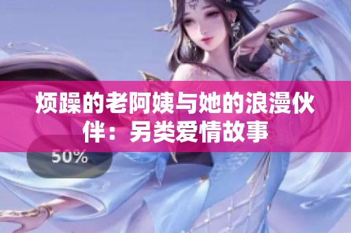 烦躁的老阿姨与她的浪漫伙伴：另类爱情故事
