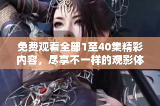免费观看全部1至40集精彩内容，尽享不一样的观影体验