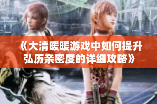 《大清暖暖游戏中如何提升弘历亲密度的详细攻略》
