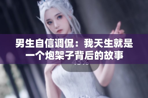 男生自信调侃：我天生就是一个炮架子背后的故事