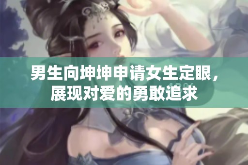 男生向坤坤申请女生定眼，展现对爱的勇敢追求