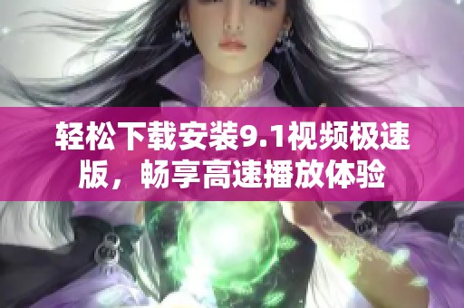 轻松下载安装9.1视频极速版，畅享高速播放体验