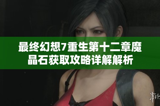 最终幻想7重生第十二章魔晶石获取攻略详解解析