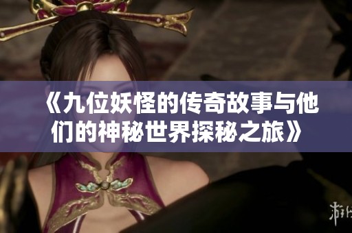《九位妖怪的传奇故事与他们的神秘世界探秘之旅》